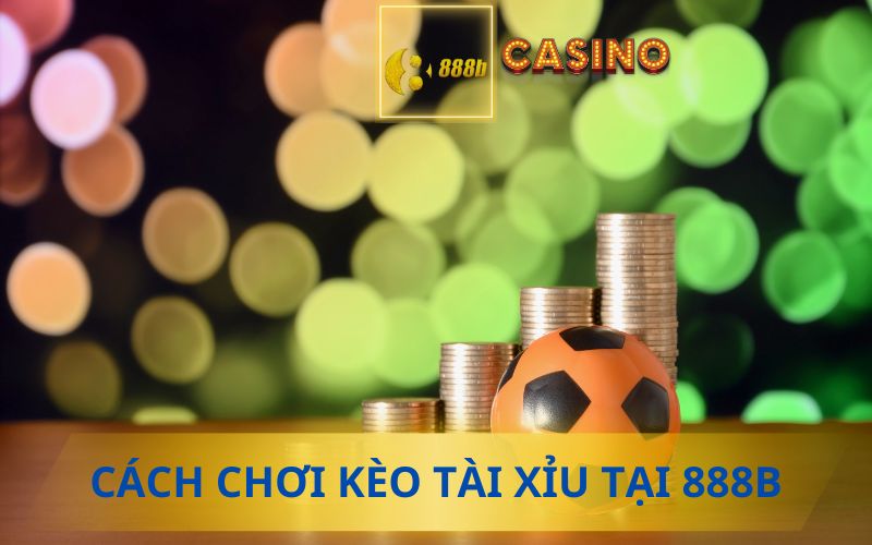 HƯỚNG DẪN CHƠI KÈO TÀI XỈU TẠI 888B